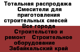 Тотальная распродажа / Смесители для приготовления строительных смесей  - Все города Строительство и ремонт » Строительное оборудование   . Забайкальский край